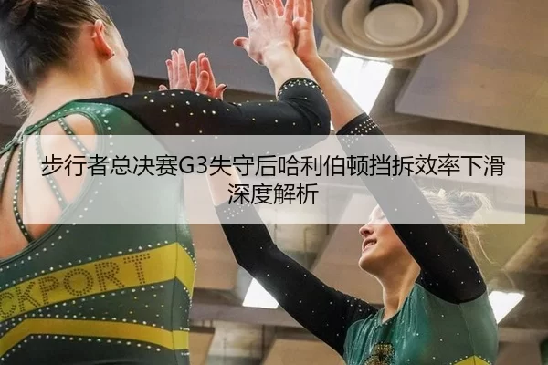 步行者总决赛G3失守后哈利伯顿挡拆效率下滑深度解析