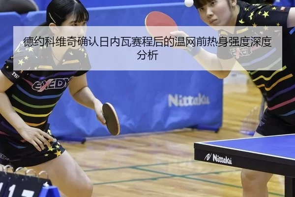 德约科维奇确认日内瓦赛程后的温网前热身强度深度分析